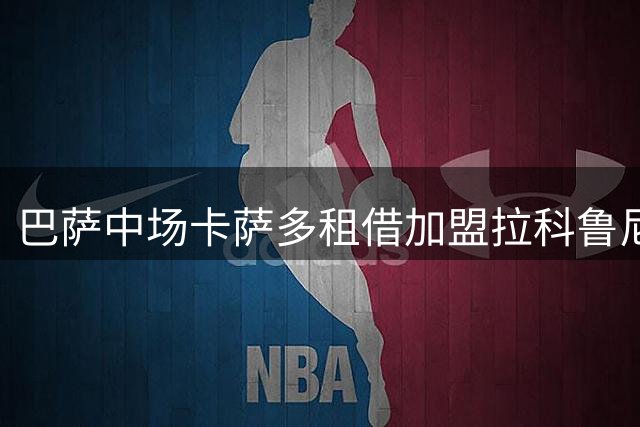 巴萨中场卡萨多租借加盟拉科鲁尼亚 含3000万买断条款