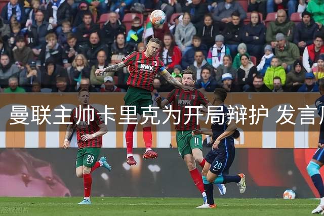 曼联主帅卡里克为开局辩护 发言风格引热议